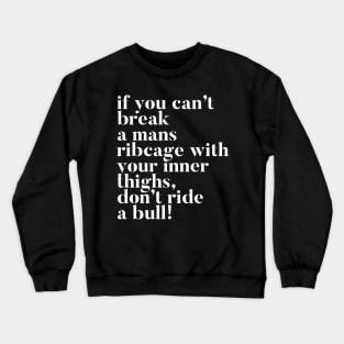 If you can't break a mans ribcage with your inner thighs, don't ride a bull Crewneck Sweatshirt